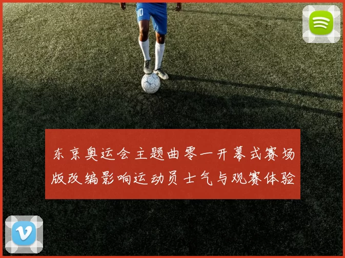 东京奥运会主题曲零一开幕式赛场版改编影响运动员士气与观赛体验