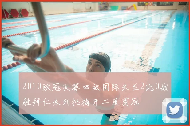2010欧冠决赛回放国际米兰2比0战胜拜仁米利托梅开二度奠冠