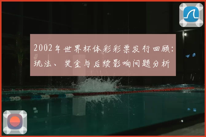 2002年世界杯体彩彩票发行回顾：玩法、奖金与后续影响问题分析