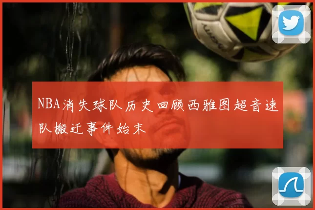 NBA消失球队历史回顾西雅图超音速队搬迁事件始末