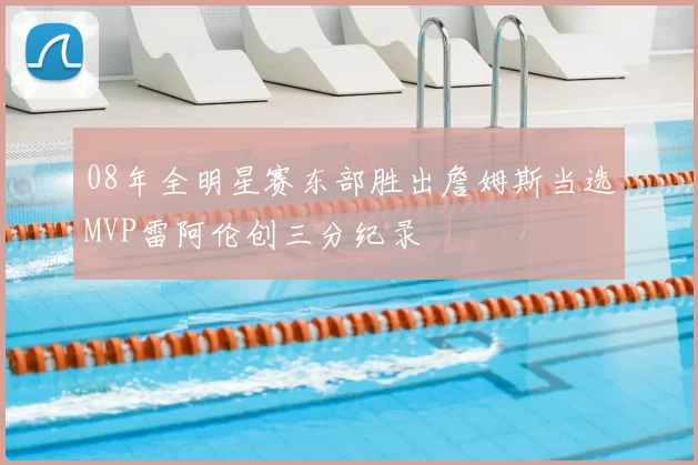 08年全明星赛东部胜出詹姆斯当选MVP雷阿伦创三分纪录