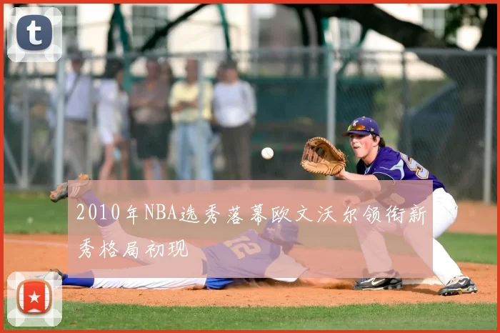 2010年NBA选秀落幕欧文沃尔领衔新秀格局初现