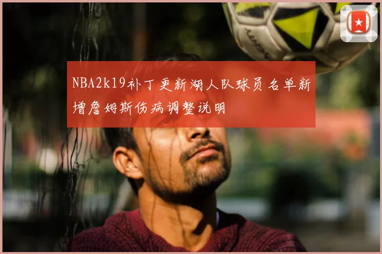 NBA2k19补丁更新湖人队球员名单新增詹姆斯伤病调整说明