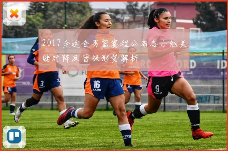2017全运会男篮赛程公布各小组关键对阵及晋级形势解析
