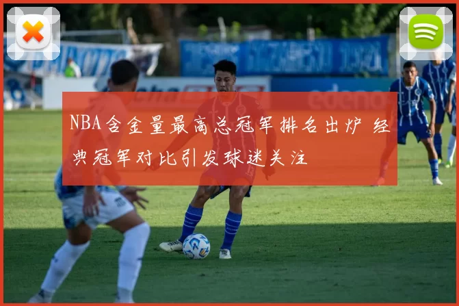 NBA含金量最高总冠军排名出炉 经典冠军对比引发球迷关注