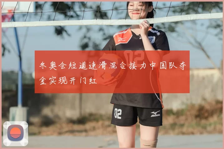 冬奥会短道速滑混合接力中国队夺金实现开门红