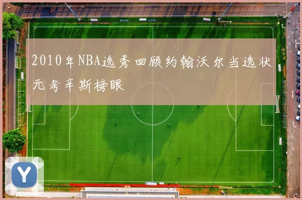 2010年NBA选秀回顾约翰沃尔当选状元考辛斯榜眼