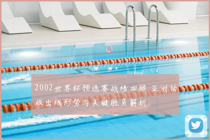 2002世界杯预选赛战绩回顾 亚洲劲旅出线形势与关键胜负解析
