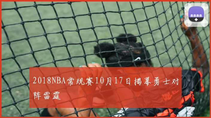 2018NBA常规赛10月17日揭幕勇士对阵雷霆