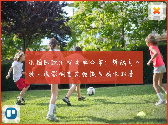 法国队欧洲杯名单公布：锋线与中场人选影响首发轮换与战术部署