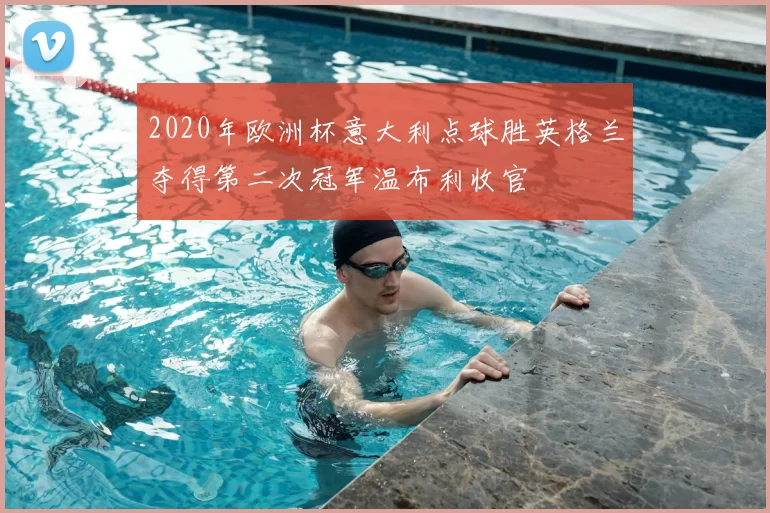 2020年欧洲杯意大利点球胜英格兰夺得第二次冠军温布利收官