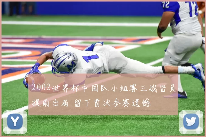 2002世界杯中国队小组赛三战皆负提前出局 留下首次参赛遗憾