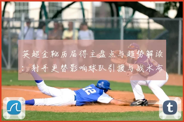 英超金靴历届得主盘点与趋势解读：射手更替影响球队引援与战术布局