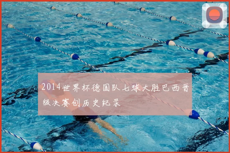 2014世界杯德国队七球大胜巴西晋级决赛创历史纪录