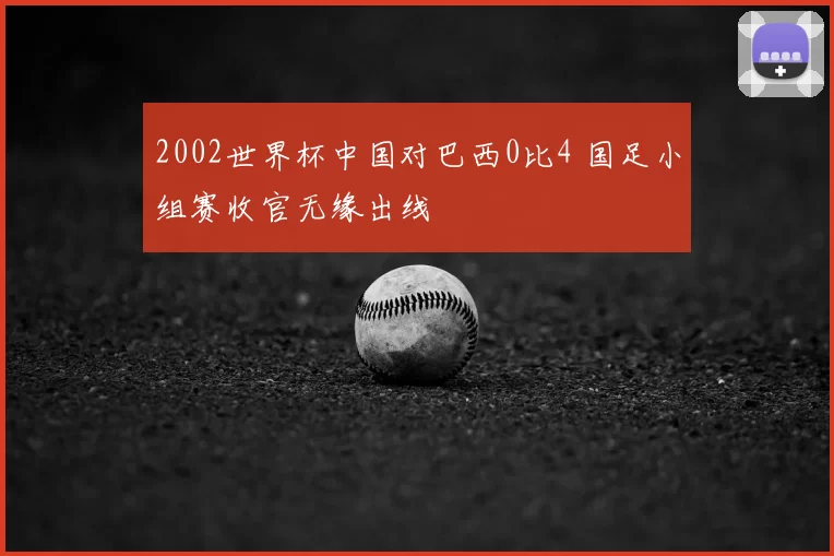 2002世界杯中国对巴西0比4 国足小组赛收官无缘出线