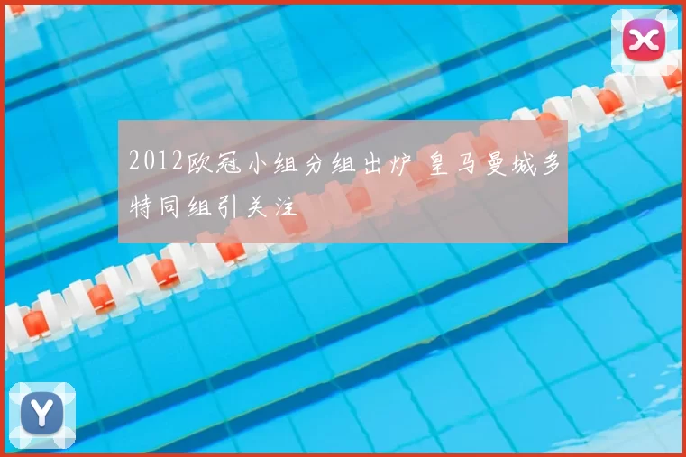 2012欧冠小组分组出炉 皇马曼城多特同组引关注