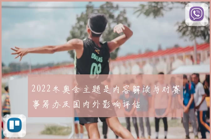 2022冬奥会主题是内容解读与对赛事筹办及国内外影响评估