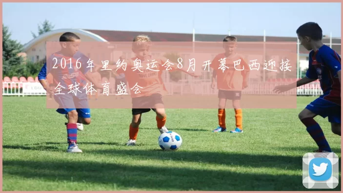 2016年里约奥运会8月开幕巴西迎接全球体育盛会