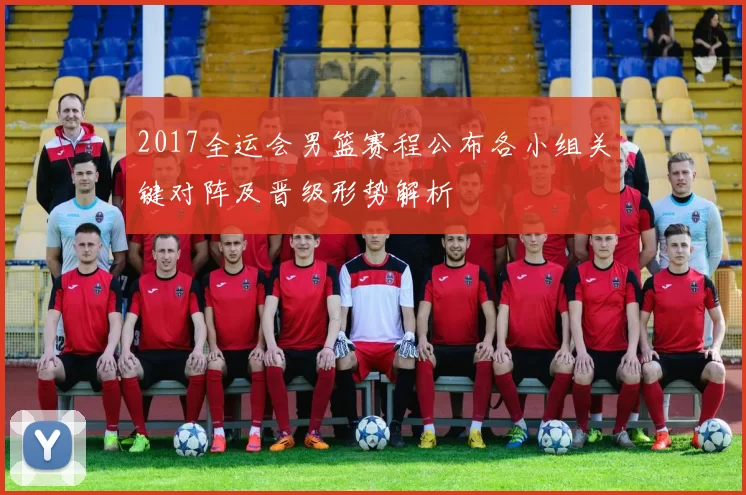 2017全运会男篮赛程公布各小组关键对阵及晋级形势解析
