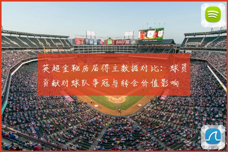 英超金靴历届得主数据对比：球员贡献对球队争冠与转会价值影响