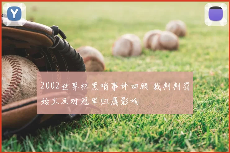 2002世界杯黑哨事件回顾 裁判判罚始末及对冠军归属影响