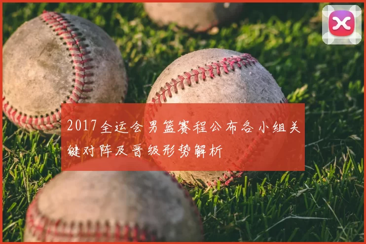 2017全运会男篮赛程公布各小组关键对阵及晋级形势解析