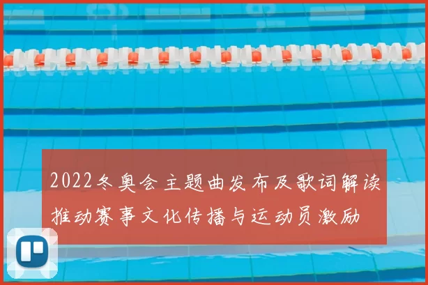 2022冬奥会主题曲发布及歌词解读推动赛事文化传播与运动员激励