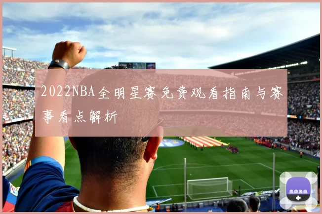 2022NBA全明星赛免费观看指南与赛事看点解析