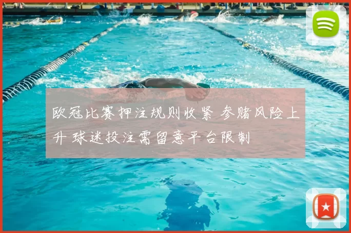 欧冠比赛押注规则收紧 参赌风险上升 球迷投注需留意平台限制