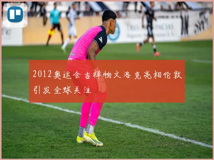 2012奥运会吉祥物文洛克亮相伦敦引发全球关注