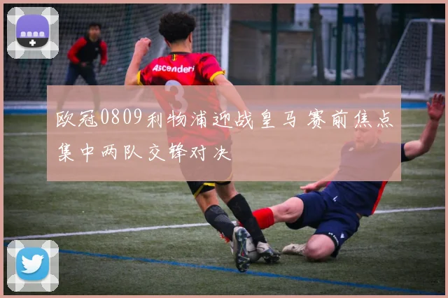 欧冠0809利物浦迎战皇马 赛前焦点集中两队交锋对决