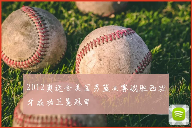 2012奥运会美国男篮决赛战胜西班牙成功卫冕冠军