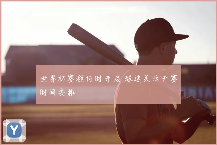 世界杯赛程何时开启 球迷关注开赛时间安排