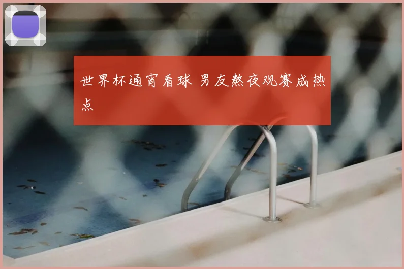 世界杯通宵看球 男友熬夜观赛成热点