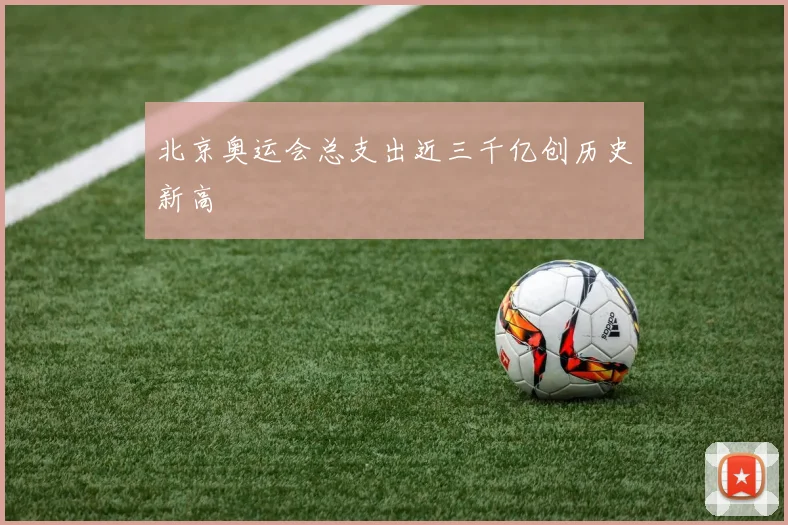 北京奥运会总支出近三千亿创历史新高