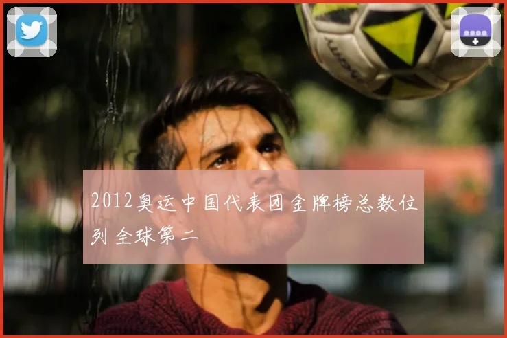 2012奥运中国代表团金牌榜总数位列全球第二