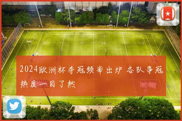 2024欧洲杯夺冠频率出炉 各队争冠热度一目了然