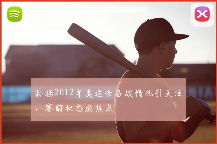 孙杨2012年奥运会备战情况引关注,赛前状态成焦点