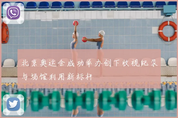 北京奥运会成功举办创下收视纪录与场馆利用新标杆