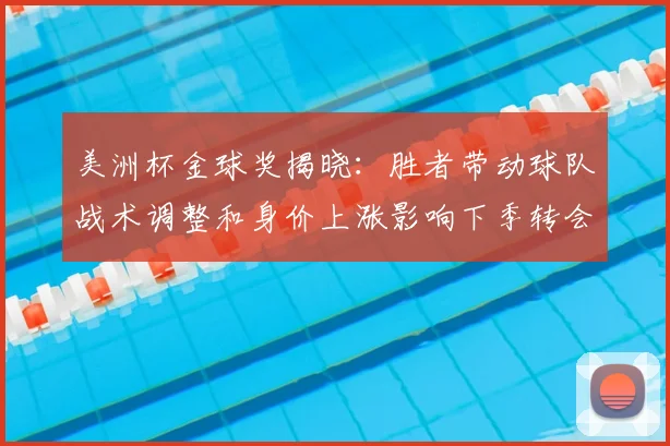 美洲杯金球奖揭晓：胜者带动球队战术调整和身价上涨影响下季转会形势