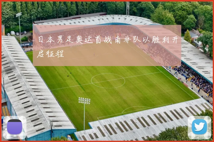 日本男足奥运首战南非队以胜利开启征程