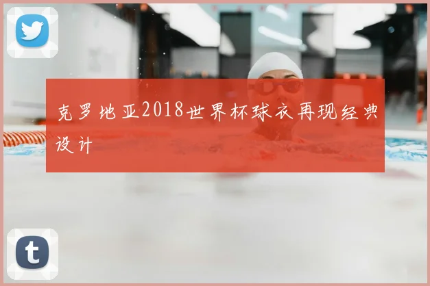 克罗地亚2018世界杯球衣再现经典设计